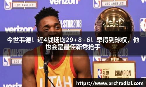 今世韦德！近4战场均29+8+6！早得到球权，他也会是最佳新秀抢手